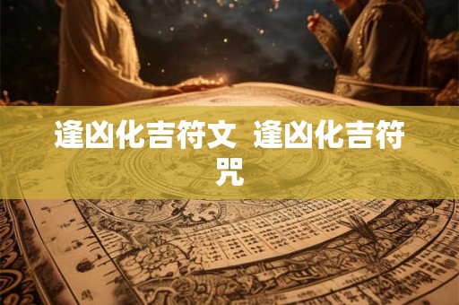 逢凶化吉符文  逢凶化吉符咒