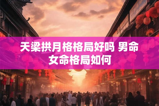天梁拱月格格局好吗 男命女命格局如何