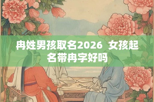 冉姓男孩取名2026  女孩起名带冉字好吗
