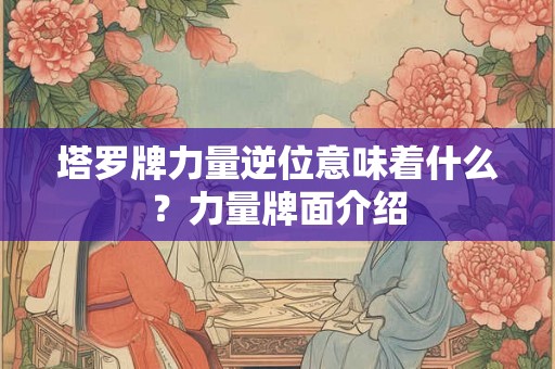 塔罗牌力量逆位意味着什么？力量牌面介绍