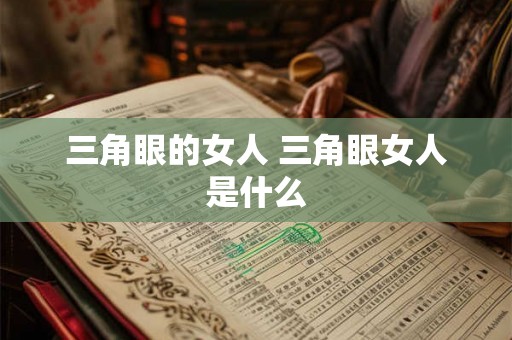 三角眼的女人 三角眼女人是什么