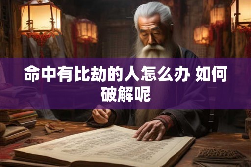 命中有比劫的人怎么办 如何破解呢