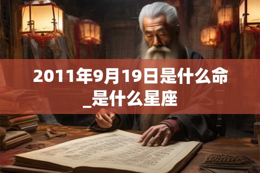 2011年9月19日是什么命_是什么星座