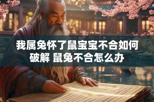 我属兔怀了鼠宝宝不合如何破解 鼠兔不合怎么办