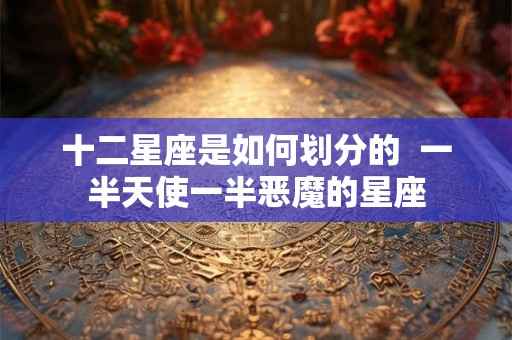 十二星座是如何划分的  一半天使一半恶魔的星座