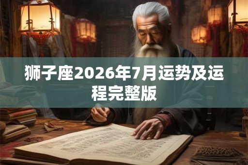 狮子座2026年7月运势及运程完整版