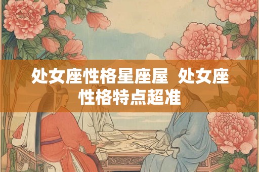 处女座性格星座屋  处女座性格特点超准