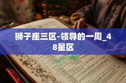 狮子座三区-领导的一周_48星区