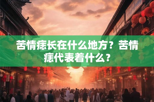 苦情痣长在什么地方？苦情痣代表着什么？