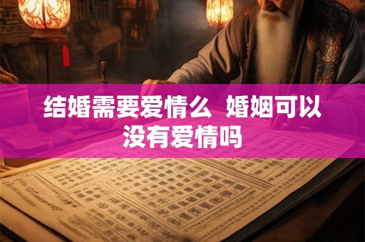 结婚需要爱情么  婚姻可以没有爱情吗