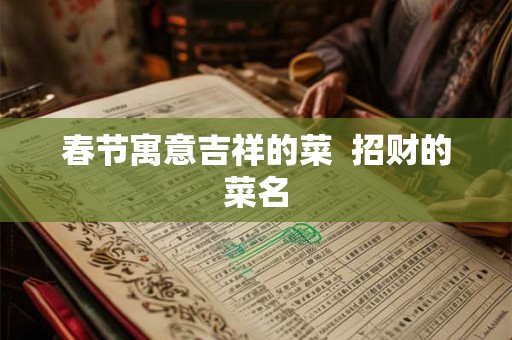 春节寓意吉祥的菜 招财的菜名 春节寓意吉祥的菜 招财的菜名