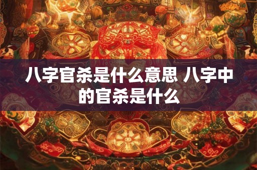 八字官杀是什么意思 八字中的官杀是什么