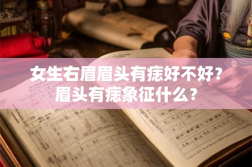 女生右眉眉头有痣好不好？眉头有痣象征什么？