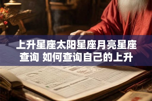 上升星座太阳星座月亮星座查询 如何查询自己的上升太阳和月亮星座