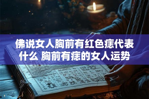 佛说女人胸前有红色痣代表什么 胸前有痣的女人运势如何