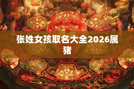 张姓女孩取名大全2026属猪