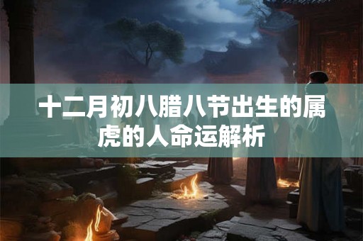 十二月初八腊八节出生的属虎的人命运解析