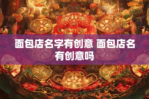 面包店名字有创意 面包店名有创意吗 面包店名字有创意 面包店名有创意吗