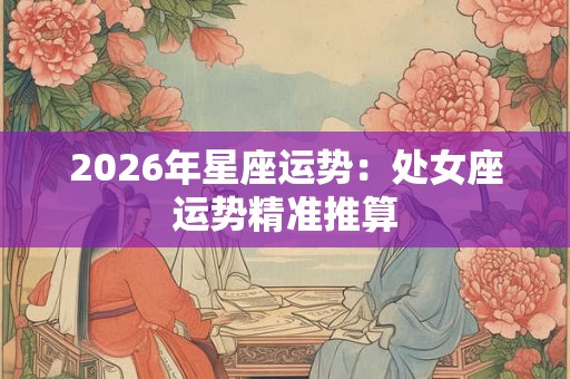 2026年星座运势：处女座运势精准推算