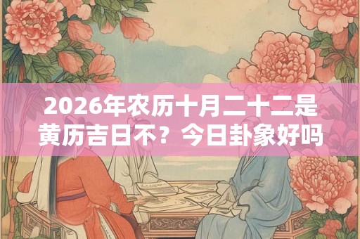 2026年农历十月二十二是黄历吉日不？今日卦象好吗