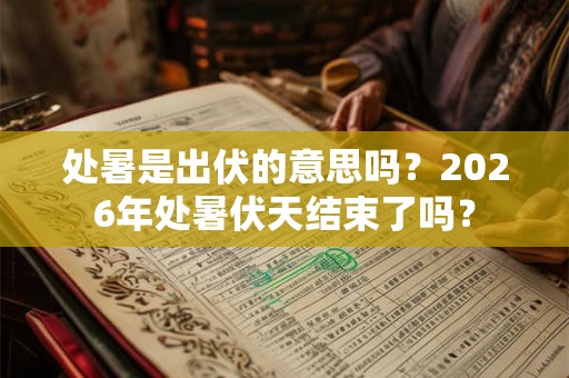处暑是出伏的意思吗？2026年处暑伏天结束了吗？