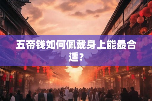 五帝钱如何佩戴身上能最合适？