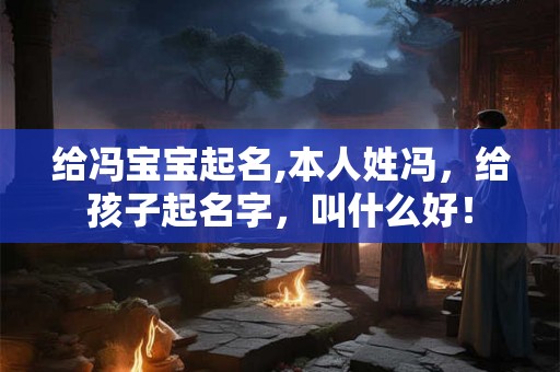 给冯宝宝起名,本人姓冯，给孩子起名字，叫什么好！