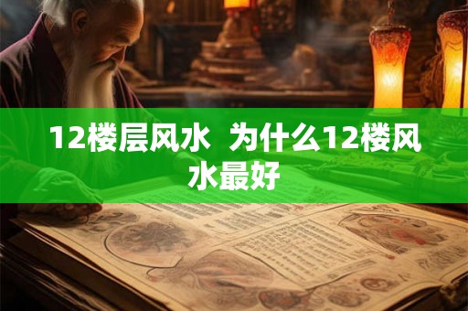 12楼层风水  为什么12楼风水最好