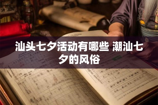 汕头七夕活动有哪些 潮汕七夕的风俗