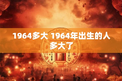 1964多大 1964年出生的人多大了