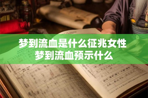 梦到流血是什么征兆女性 梦到流血预示什么 梦到流血是什么征兆女性 梦到流血预示什么