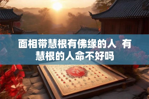面相带慧根有佛缘的人  有慧根的人命不好吗