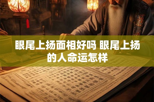 眼尾上扬面相好吗 眼尾上扬的人命运怎样