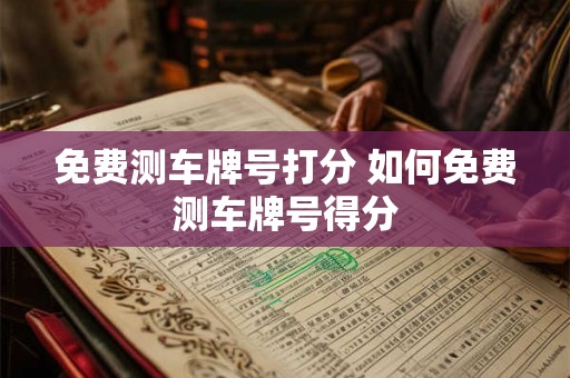 免费测车牌号打分 如何免费测车牌号得分
