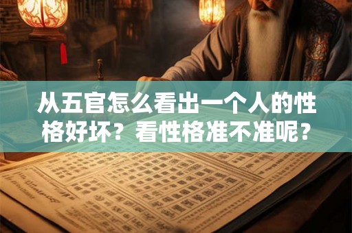 从五官怎么看出一个人的性格好坏?看性格准不准呢? 从五官怎么看出一个人的性格好坏?看性格准不准呢?