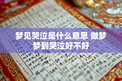 梦见哭泣是什么意思 做梦梦到哭泣好不好