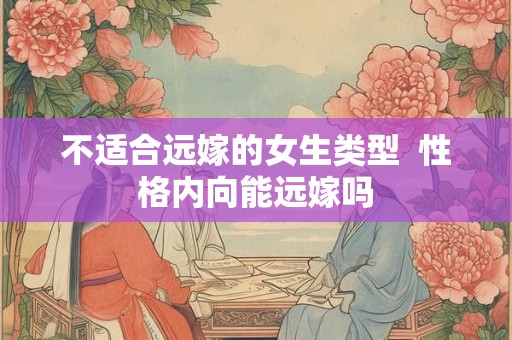 不适合远嫁的女生类型  性格内向能远嫁吗