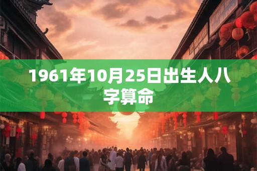 1961年10月25日出生人八字算命