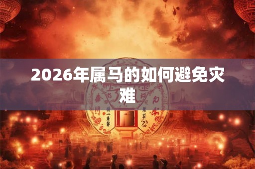2026年属马的如何避免灾难