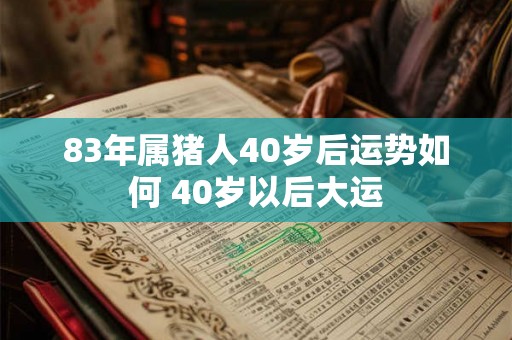 83年属猪人40岁后运势如何 40岁以后大运