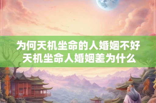 为何天机坐命的人婚姻不好 天机坐命人婚姻差为什么