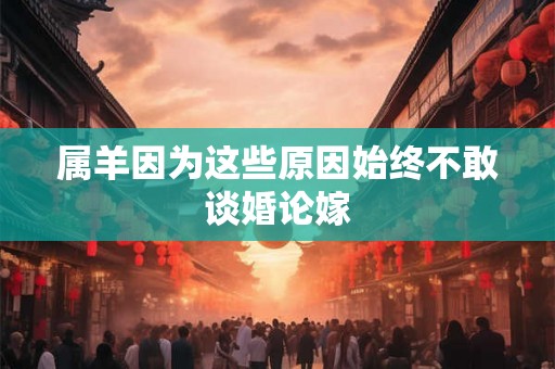 属羊因为这些原因始终不敢谈婚论嫁