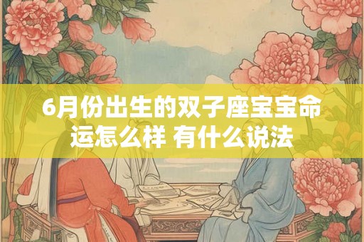 6月份出生的双子座宝宝命运怎么样 有什么说法