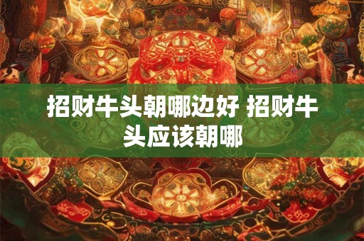 招财牛头朝哪边好 招财牛头应该朝哪