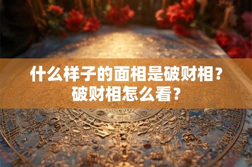 什么样子的面相是破财相？破财相怎么看？