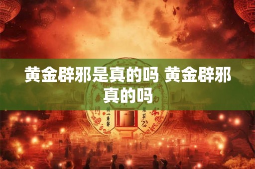黄金辟邪是真的吗 黄金辟邪真的吗
