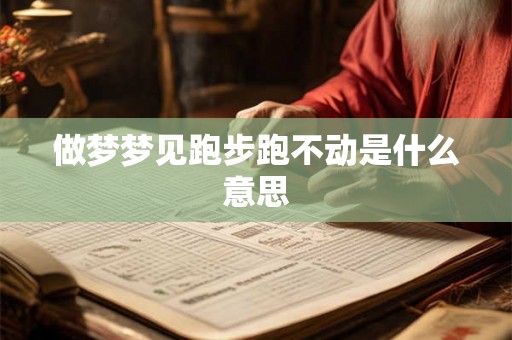 做梦梦见跑步跑不动是什么意思