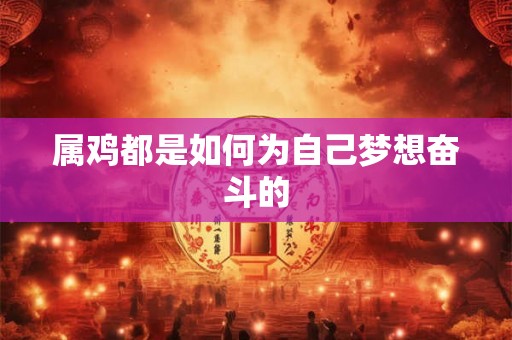 属鸡都是如何为自己梦想奋斗的