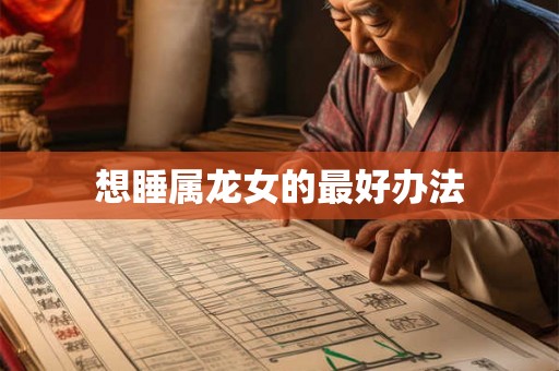 想睡属龙女的最好办法