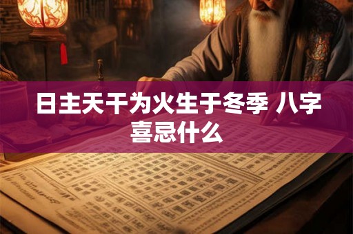日主天干为火生于冬季 八字喜忌什么